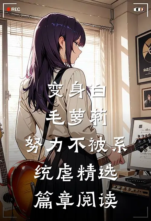 变身白毛萝莉，努力不被系统虐精选篇章阅读