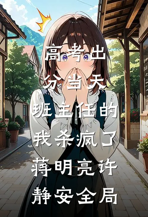 高考出分当天，班主任的我杀疯了蒋明亮许静安全局