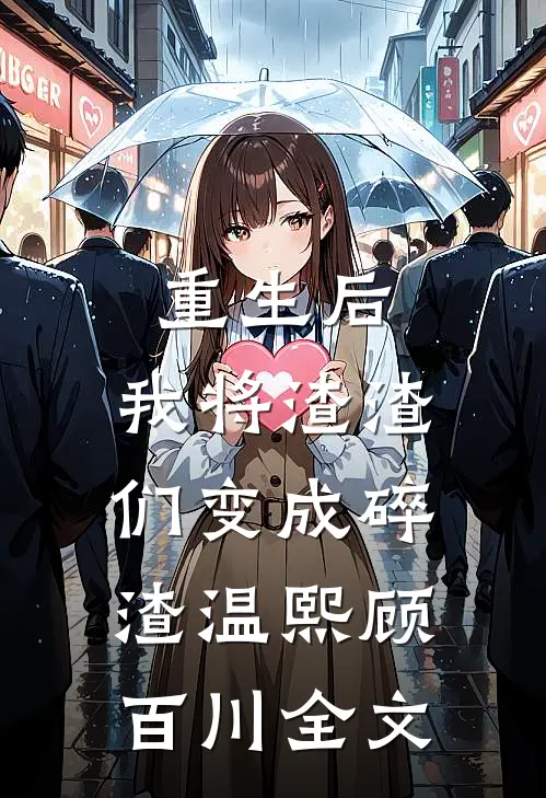 重生后，我将渣渣们变成碎渣温熙顾百川全文