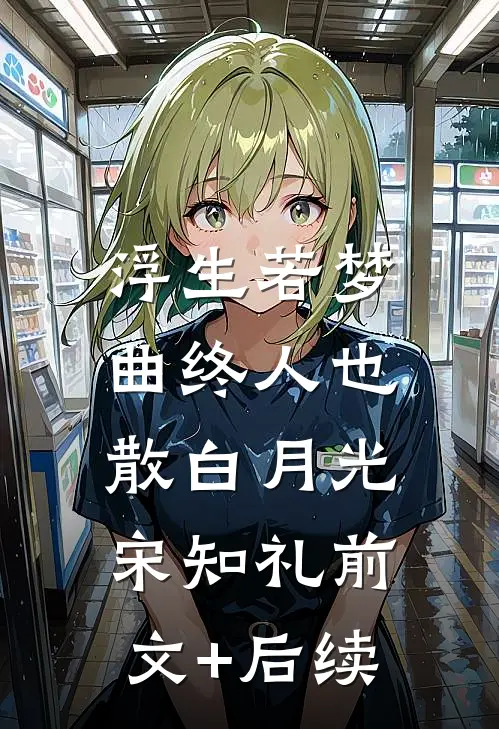 浮生若梦，曲终人也散白月光宋知礼前文+后续