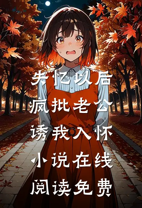 失忆以后，疯批老公诱我入怀小说在线阅读免费