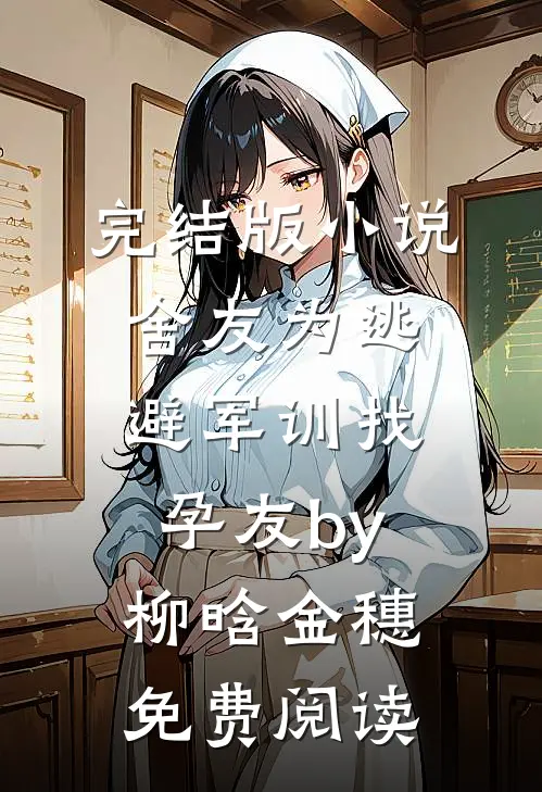 完结版小说舍友为逃避军训找“孕友”by柳晗金穗免费阅读