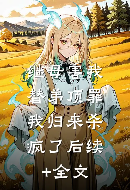 继母害我替弟顶罪，我归来杀疯了后续+全文