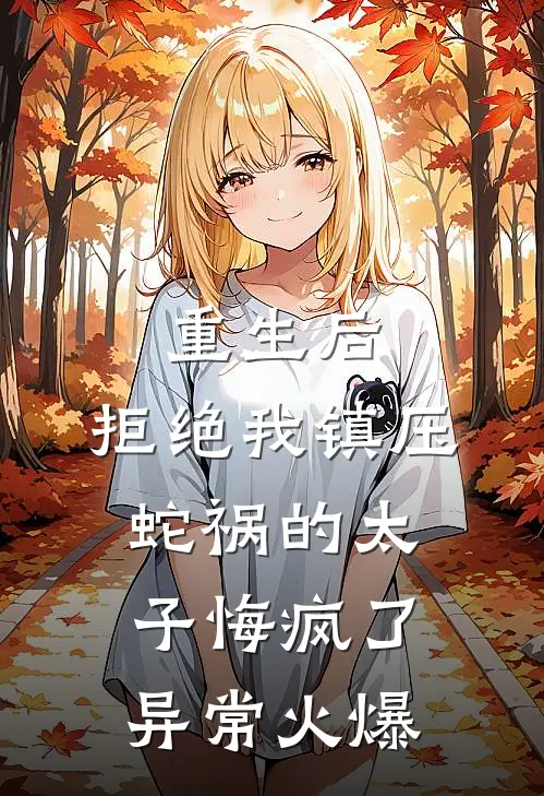 重生后，拒绝我镇压蛇祸的太子悔疯了异常火爆