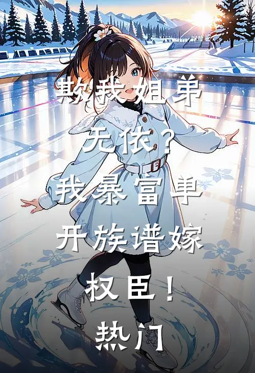 欺我姐弟无依？我暴富单开族谱嫁权臣！热门