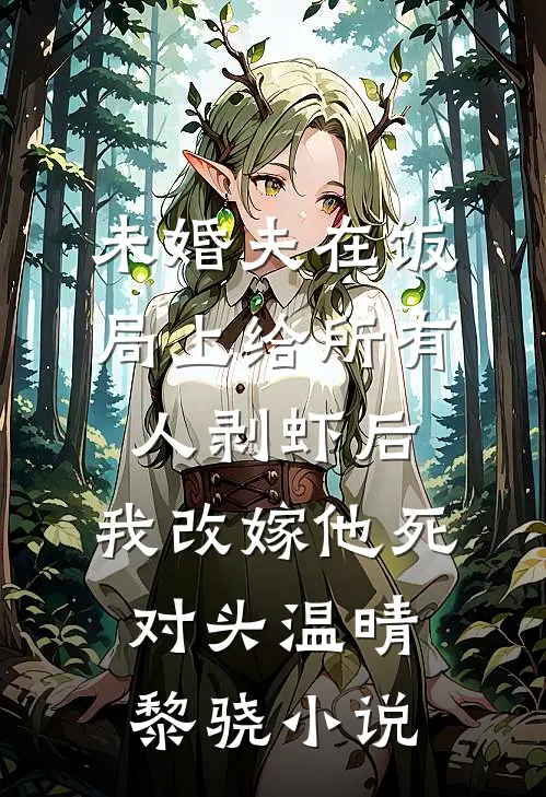 未婚夫在饭局上给所有人剥虾后，我改嫁他死对头温晴黎骁小说