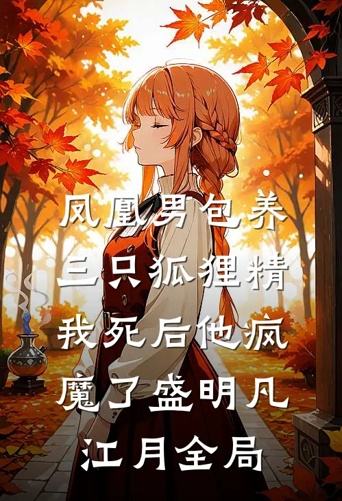 凤凰男包养三只狐狸精，我死后他疯魔了盛明凡江月全局