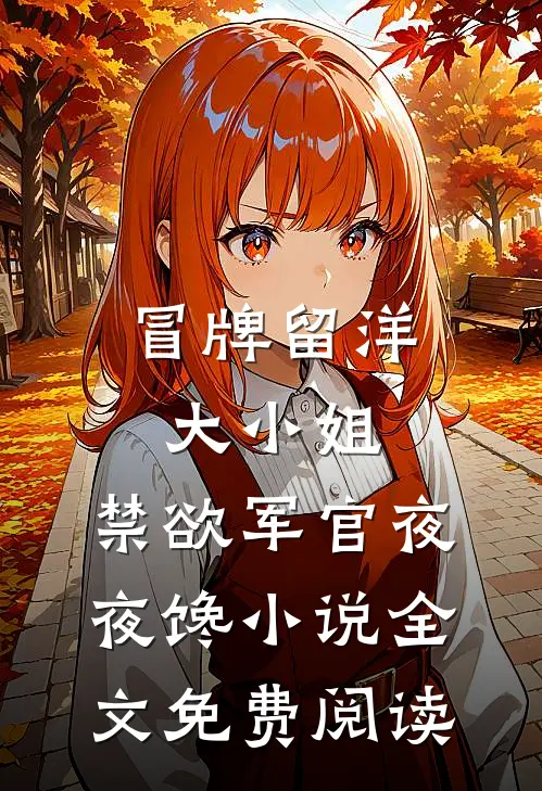 冒牌留洋大小姐，禁欲军官夜夜馋小说全文免费阅读