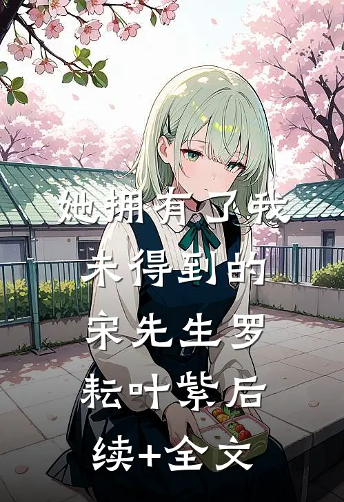她拥有了我未得到的宋先生罗耘叶紫后续+全文