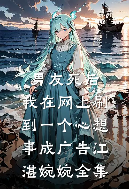 男友死后，我在网上刷到一个心想事成广告江湛婉婉全集