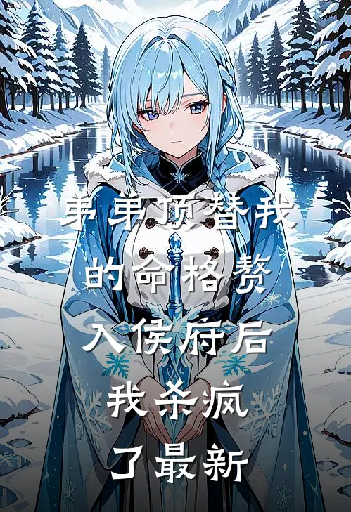 弟弟顶替我的命格赘入侯府后，我杀疯了最新