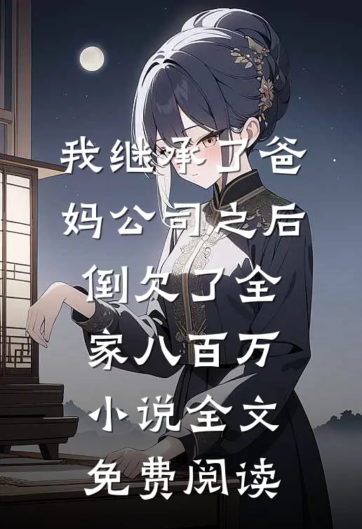 我继承了爸妈公司之后，倒欠了全家八百万小说全文免费阅读