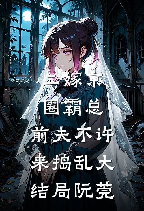 二嫁京圈霸总，前夫不许来捣乱大结局阮莞