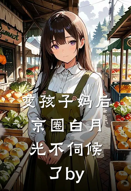 变孩子妈后，京圈白月光不伺候了by