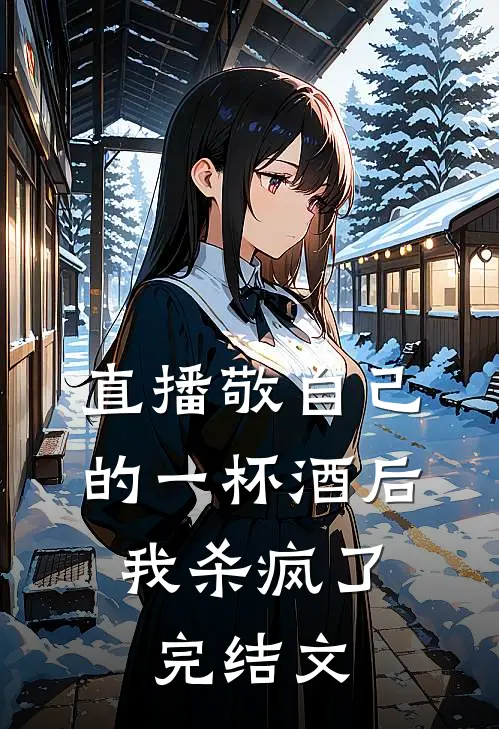 直播敬自己的一杯酒后，我杀疯了完结文