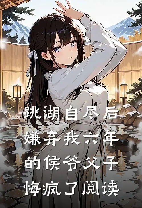 跳湖自尽后，嫌弃我六年的侯爷父子悔疯了阅读