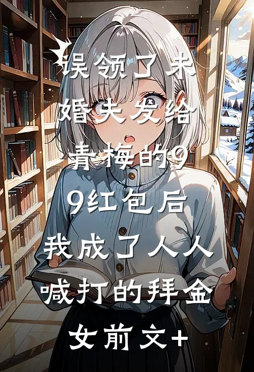 误领了未婚夫发给青梅的99红包后，我成了人人喊打的拜金女前文+