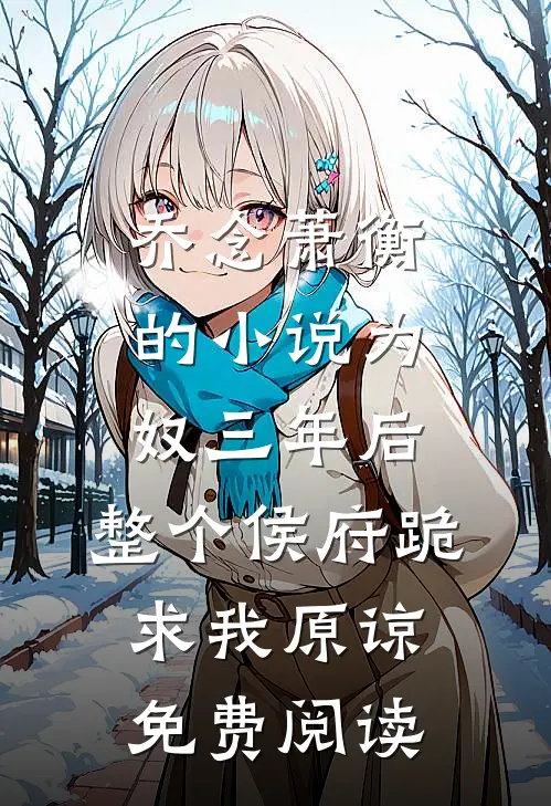 乔念萧衡的小说为奴三年后，整个侯府跪求我原谅免费阅读