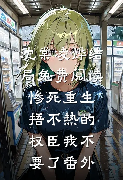 沈棠凌烨结局免费阅读惨死重生，捂不热的权臣我不要了番外