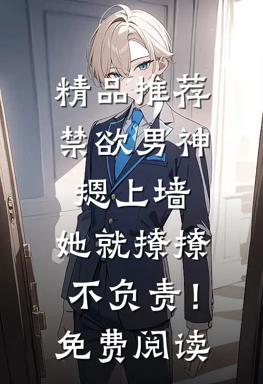 精品推荐禁欲男神摁上墙，她就撩撩不负责！免费阅读