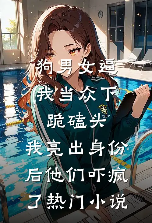 狗男女逼我当众下跪磕头，我亮出身份后他们吓疯了热门小说