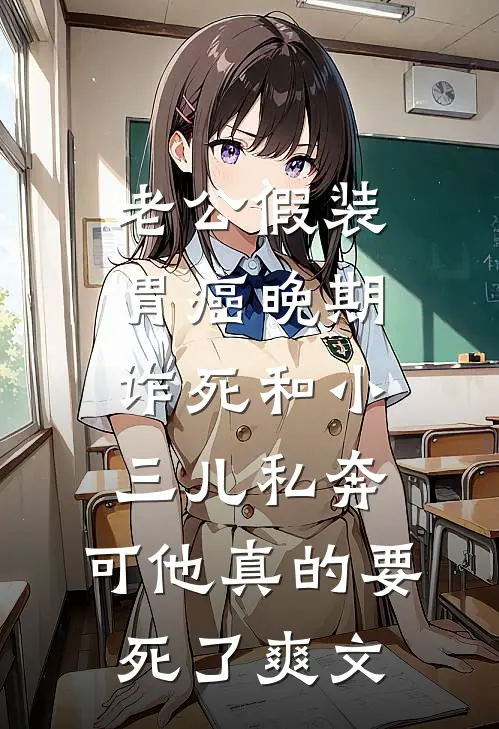 老公假装胃癌晚期诈死和小三儿私奔，可他真的要死了爽文