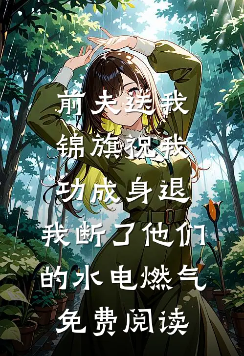 前夫送我锦旗祝我功成身退，我断了他们的水电燃气免费阅读