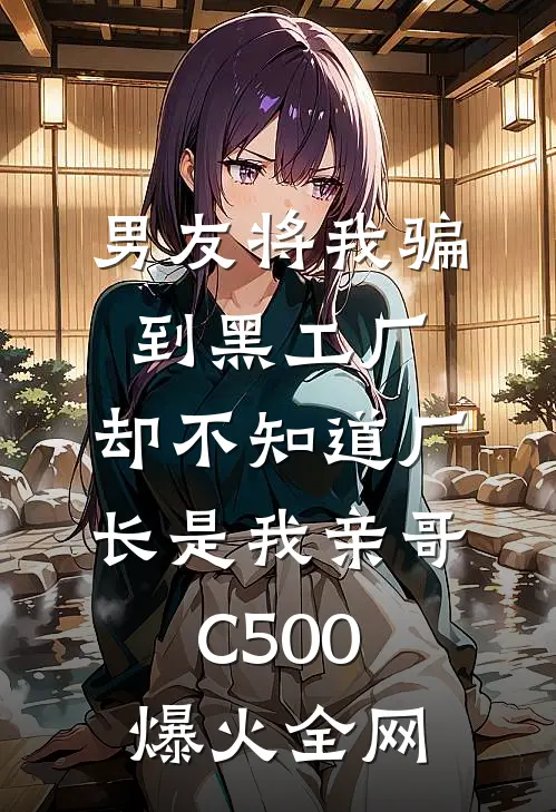 男友将我骗到黑工厂，却不知道厂长是我亲哥C500爆火全网