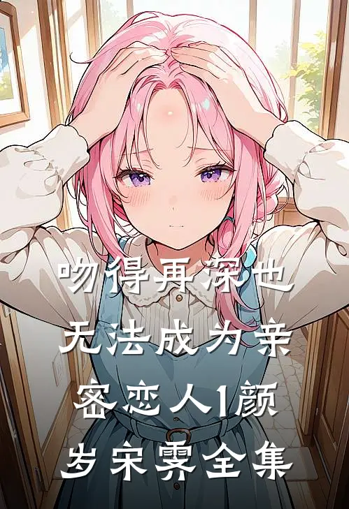 吻得再深也无法成为亲密恋人1颜岁宋霁 全集