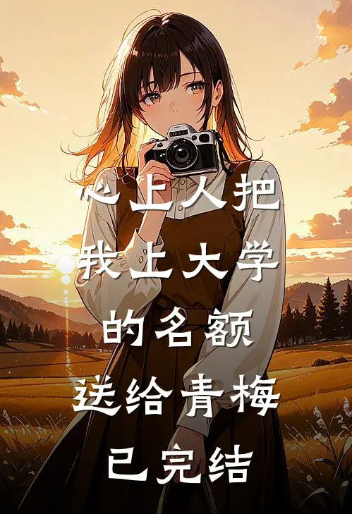 心上人把我上大学的名额，送给青梅已完结