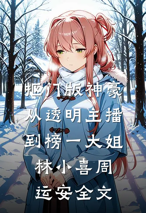 抠门版神豪：从透明主播到榜一大姐林小喜周运安全文