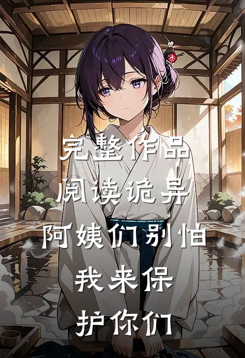 完整作品阅读诡异：阿姨们别怕，我来保护你们