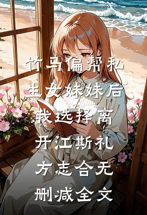 竹马偏帮私生女妹妹后我选择离开江斯礼方志合无删减全文