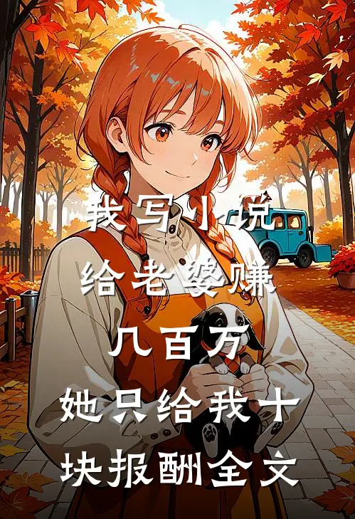 我写小说给老婆赚几百万，她只给我十块报酬全文