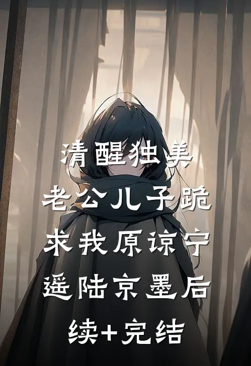 清醒独美，老公儿子跪求我原谅宁遥陆京墨后续+完结