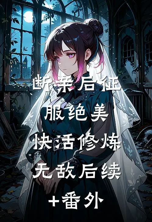 断亲后征服绝美，快活修炼无敌后续+番外