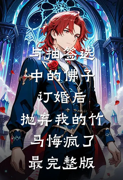 与抽签选中的佛子订婚后，抛弃我的竹马悔疯了最完整版