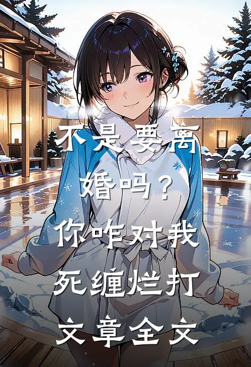 不是要离婚吗？你咋对我死缠烂打文章全文