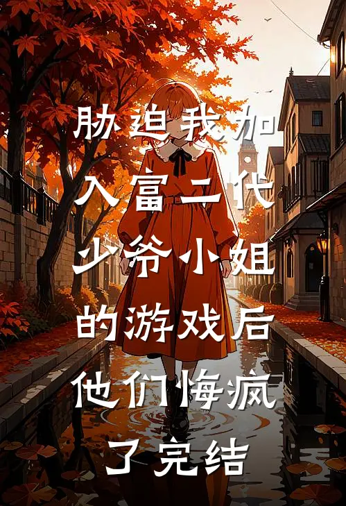 胁迫我加入富二代少爷小姐的游戏后，他们悔疯了完结