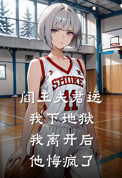 阎王夫君送我下地狱，我离开后他悔疯了