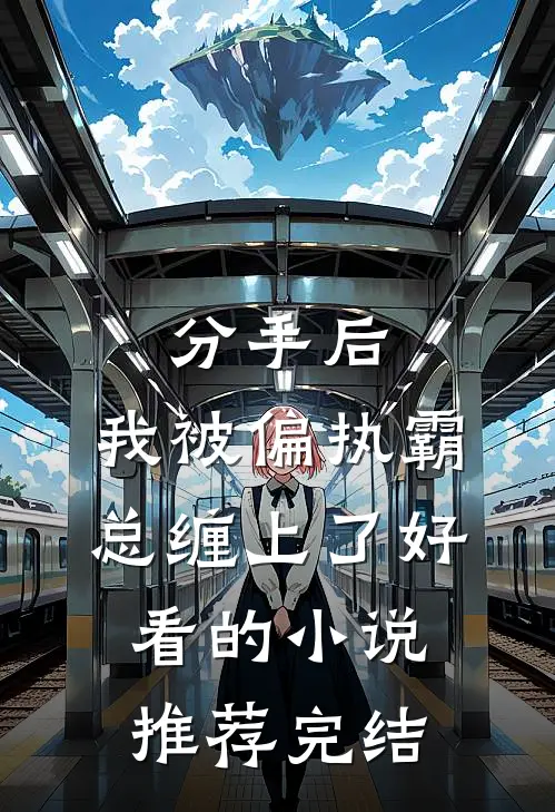 分手后，我被偏执霸总缠上了好看的小说推荐完结