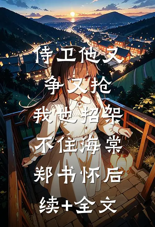 侍卫他又争又抢，我也招架不住海棠郑书怀后续+全文
