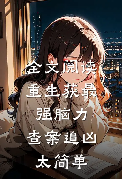 全文阅读重生获最强脑力，查案追凶太简单