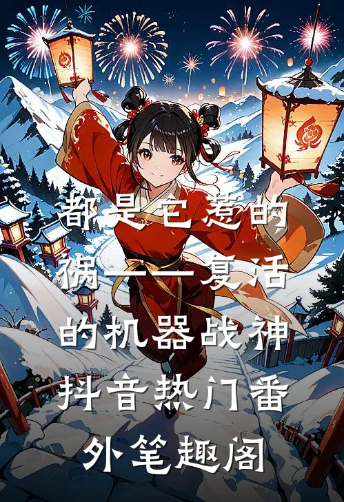 都是它惹的祸——复活的机器战神：抖音热门番外笔趣阁