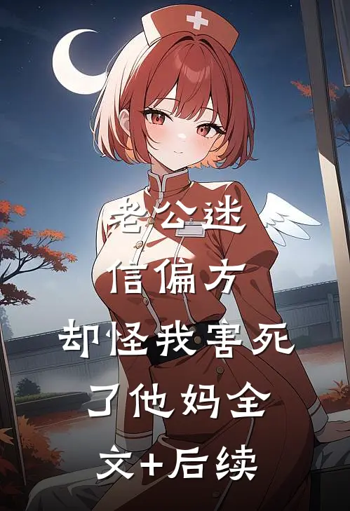 老公迷信偏方，却怪我害死了他妈全文+后续