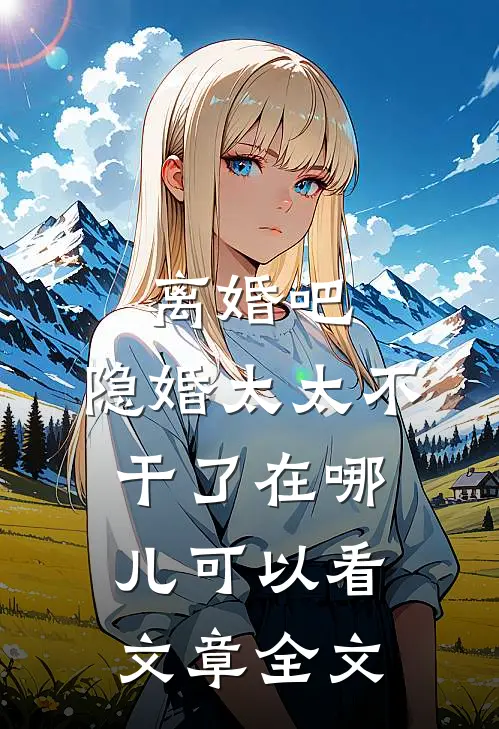 离婚吧,隐婚太太不干了在哪儿可以看文章全文