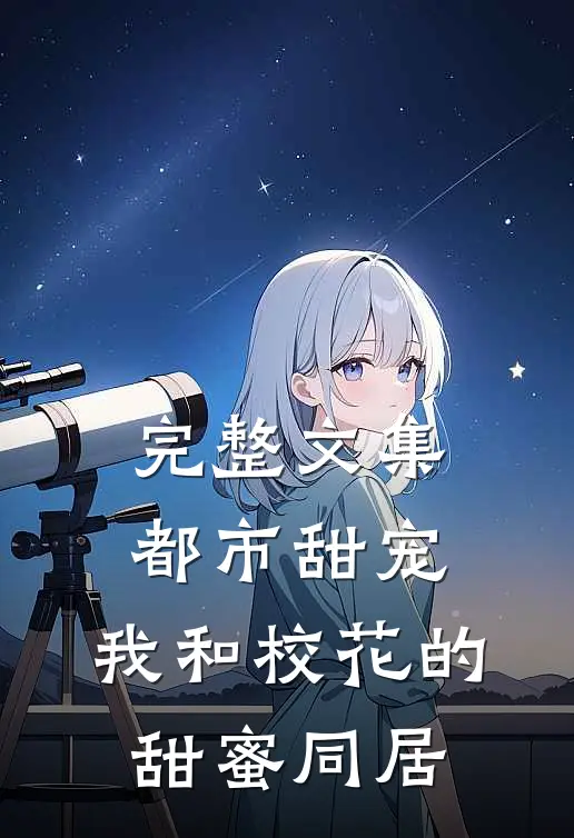 完整文集都市甜宠：我和校花的甜蜜同居