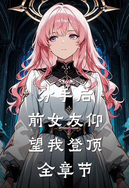 分手后：前女友仰望我登顶全章节