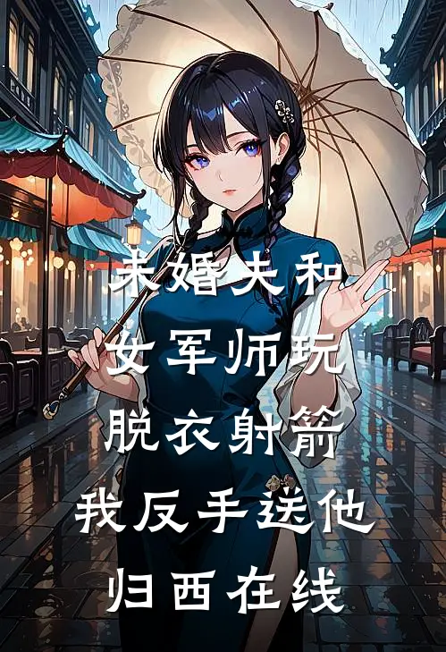 未婚夫和女军师玩脱衣射箭，我反手送他归西在线