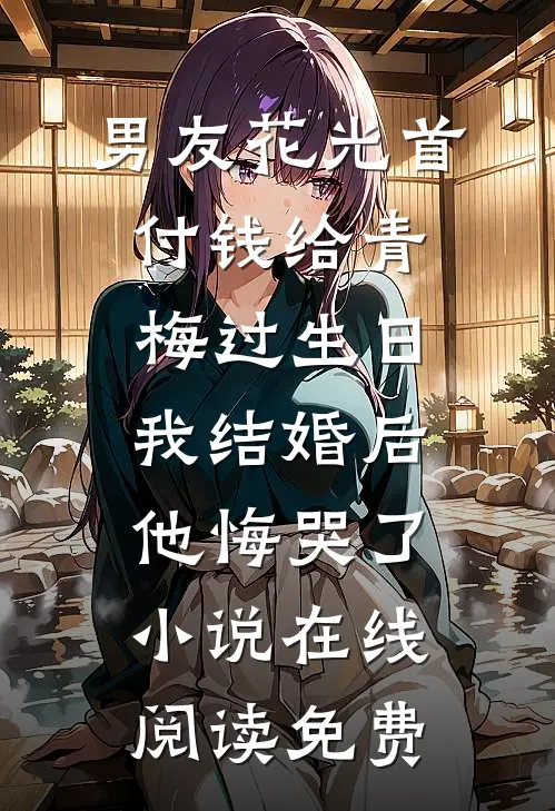 男友花光首付钱给青梅过生日，我结婚后他悔哭了小说在线阅读免费